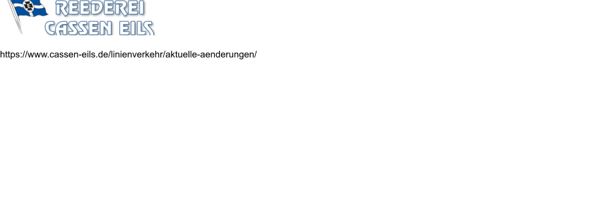 https://www.cassen-eils.de/linienverkehr/aktuelle-aenderungen/ Informationen über Fahrplanänderungen erhalten Sie außerdem über unseren Anrufbeantworter, Tel.: 04725/640533. Notwendige Schutzmaßnahme  Beachten Sie die aktuellen Fahrplanänderungen durch die Reedereien.